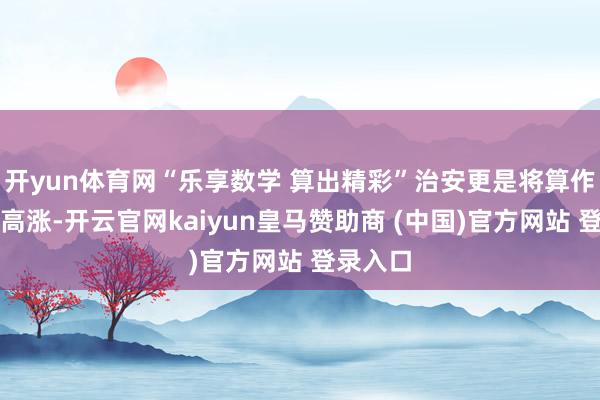 开yun体育网“乐享数学 算出精彩”治安更是将算作推向了高涨-开云官网kaiyun皇马赞助商 (中国)官方网站 登录入口