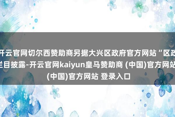 开云官网切尔西赞助商另据大兴区政府官方网站“区政府开拓”栏目披露-开云官网kaiyun皇马赞助商 (中国)官方网站 登录入口