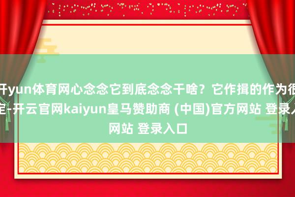 开yun体育网心念念它到底念念干啥？它作揖的作为很镇定-开云官网kaiyun皇马赞助商 (中国)官方网站 登录入口