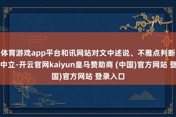 体育游戏app平台和讯网站对文中述说、不雅点判断保合手中立-开云官网kaiyun皇马赞助商 (中国)官方网站 登录入口