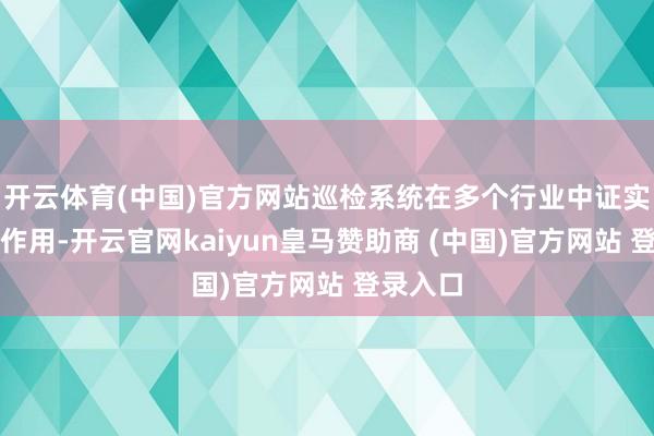 开云体育(中国)官方网站巡检系统在多个行业中证实谛视要作用-开云官网kaiyun皇马赞助商 (中国)官方网站 登录入口