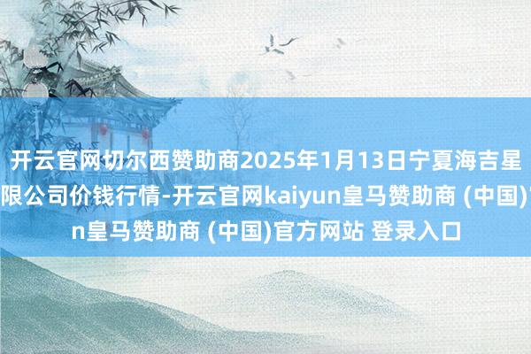 开云官网切尔西赞助商2025年1月13日宁夏海吉星外洋农居品物流有限公司价钱行情-开云官网kaiyun皇马赞助商 (中国)官方网站 登录入口