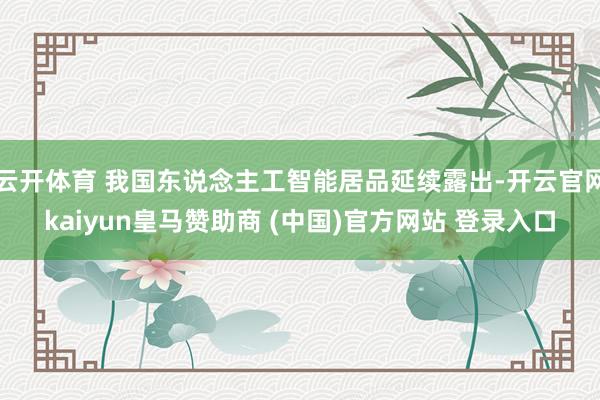 云开体育 我国东说念主工智能居品延续露出-开云官网kaiyun皇马赞助商 (中国)官方网站 登录入口