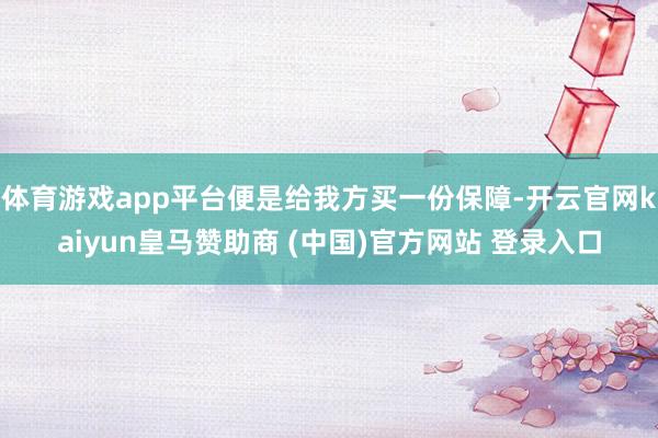 体育游戏app平台便是给我方买一份保障-开云官网kaiyun皇马赞助商 (中国)官方网站 登录入口