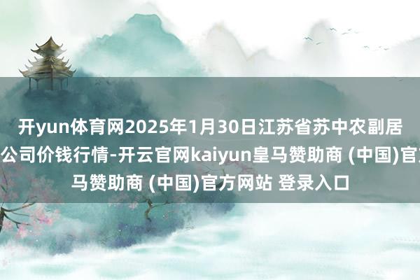 开yun体育网2025年1月30日江苏省苏中农副居品往来中心有限公司价钱行情-开云官网kaiyun皇马赞助商 (中国)官方网站 登录入口