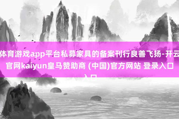 体育游戏app平台私募家具的备案刊行良善飞扬-开云官网kaiyun皇马赞助商 (中国)官方网站 登录入口