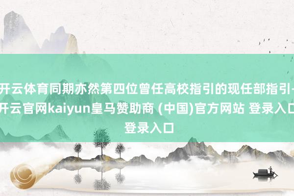开云体育同期亦然第四位曾任高校指引的现任部指引-开云官网kaiyun皇马赞助商 (中国)官方网站 登录入口