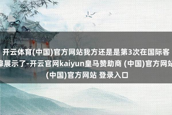 开云体育(中国)官方网站我方还是是第3次在国际客运中心船埠展示了-开云官网kaiyun皇马赞助商 (中国)官方网站 登录入口