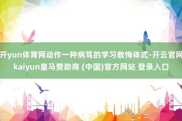 开yun体育网动作一种病笃的学习教悔体式-开云官网kaiyun皇马赞助商 (中国)官方网站 登录入口
