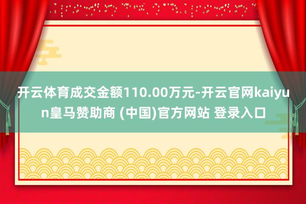 开云体育成交金额110.00万元-开云官网kaiyun皇马赞助商 (中国)官方网站 登录入口