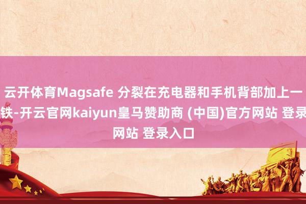 云开体育Magsafe 分裂在充电器和手机背部加上一圈磁铁-开云官网kaiyun皇马赞助商 (中国)官方网站 登录入口