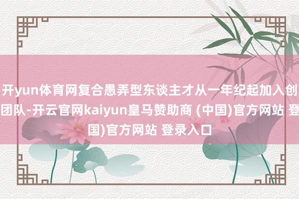 开yun体育网复合愚弄型东谈主才从一年纪起加入创业导师团队-开云官网kaiyun皇马赞助商 (中国)官方网站 登录入口