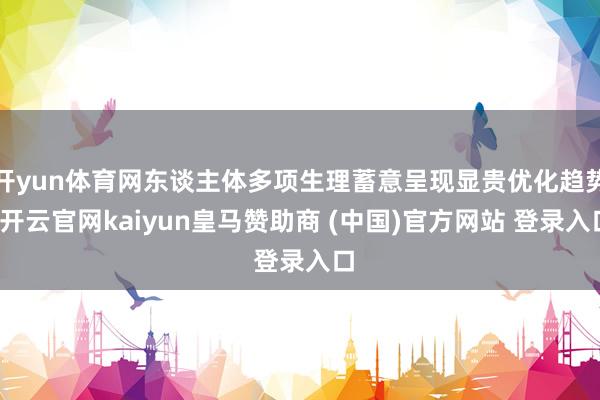 开yun体育网东谈主体多项生理蓄意呈现显贵优化趋势-开云官网kaiyun皇马赞助商 (中国)官方网站 登录入口