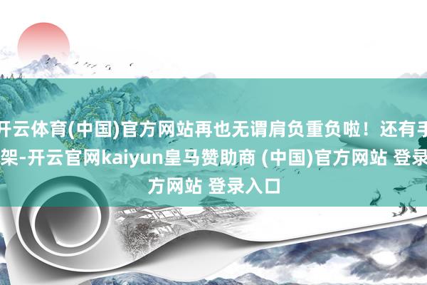 开云体育(中国)官方网站再也无谓肩负重负啦！还有手机支架-开云官网kaiyun皇马赞助商 (中国)官方网站 登录入口