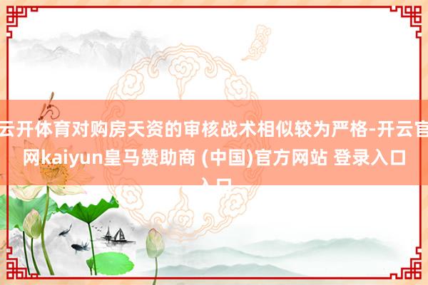 云开体育对购房天资的审核战术相似较为严格-开云官网kaiyun皇马赞助商 (中国)官方网站 登录入口