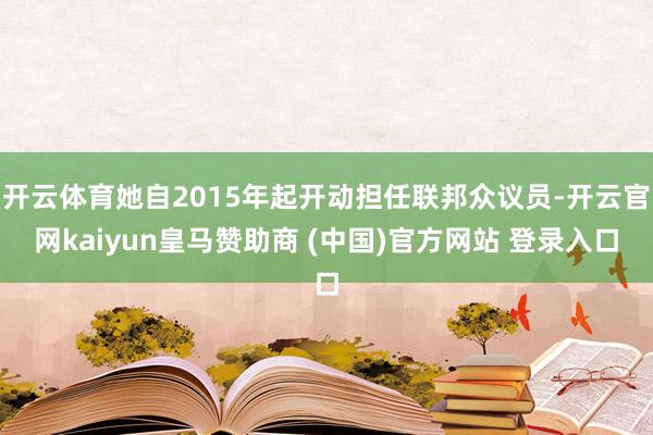 开云体育她自2015年起开动担任联邦众议员-开云官网kaiyun皇马赞助商 (中国)官方网站 登录入口