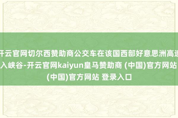 开云官网切尔西赞助商公交车在该国西部好意思洲高速公路上坠入峡谷-开云官网kaiyun皇马赞助商 (中国)官方网站 登录入口
