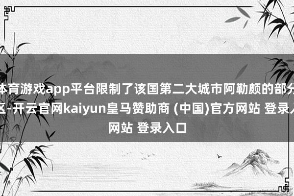 体育游戏app平台限制了该国第二大城市阿勒颇的部分地区-开云官网kaiyun皇马赞助商 (中国)官方网站 登录入口