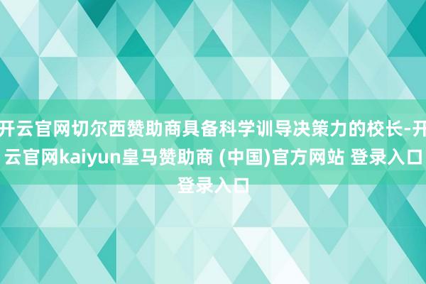 开云官网切尔西赞助商具备科学训导决策力的校长-开云官网kaiyun皇马赞助商 (中国)官方网站 登录入口