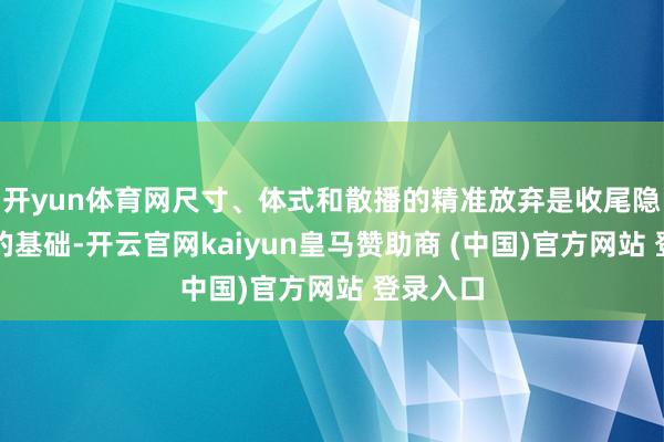 开yun体育网尺寸、体式和散播的精准放弃是收尾隐身成果的基础-开云官网kaiyun皇马赞助商 (中国)官方网站 登录入口