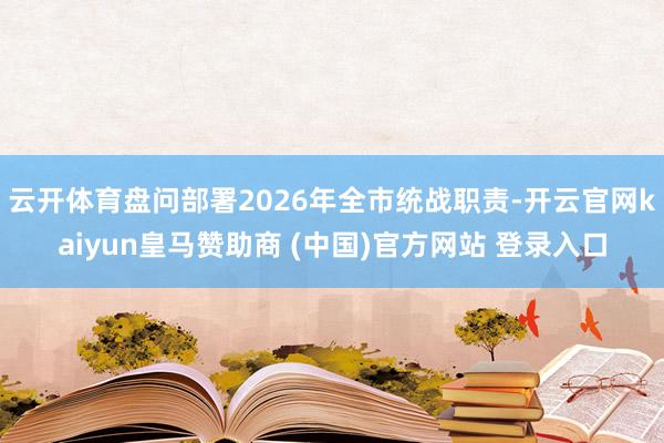 云开体育盘问部署2026年全市统战职责-开云官网kaiyun皇马赞助商 (中国)官方网站 登录入口