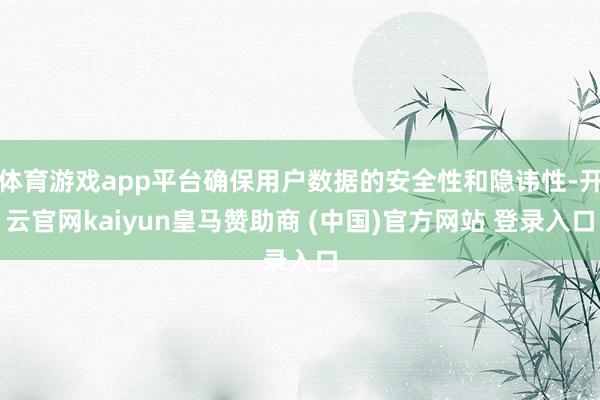 体育游戏app平台确保用户数据的安全性和隐讳性-开云官网kaiyun皇马赞助商 (中国)官方网站 登录入口
