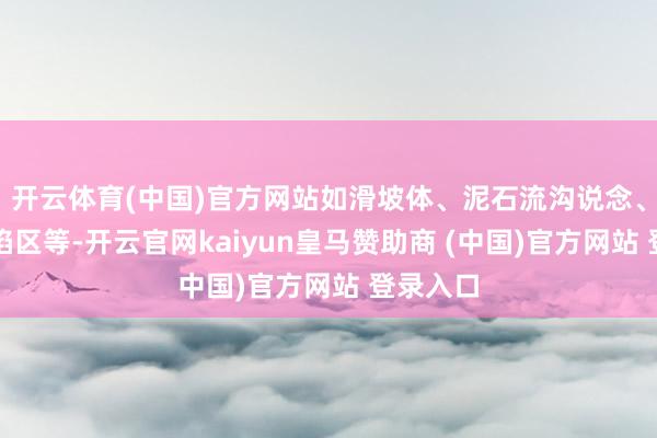 开云体育(中国)官方网站如滑坡体、泥石流沟说念、大地塌陷区等-开云官网kaiyun皇马赞助商 (中国)官方网站 登录入口