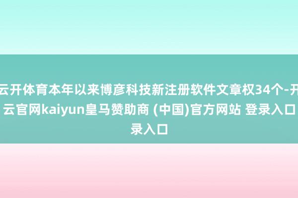 云开体育本年以来博彦科技新注册软件文章权34个-开云官网kaiyun皇马赞助商 (中国)官方网站 登录入口