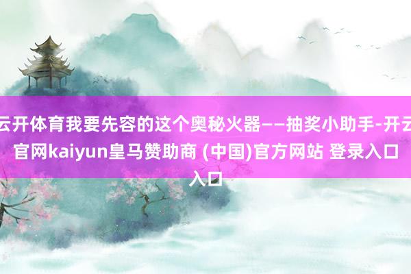 云开体育我要先容的这个奥秘火器——抽奖小助手-开云官网kaiyun皇马赞助商 (中国)官方网站 登录入口
