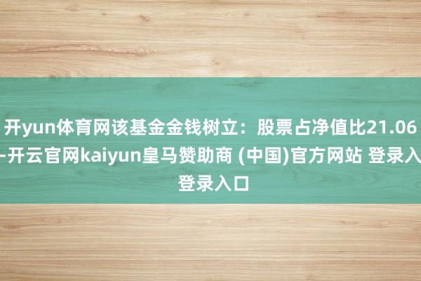 开yun体育网该基金金钱树立：股票占净值比21.06%-开云官网kaiyun皇马赞助商 (中国)官方网站 登录入口