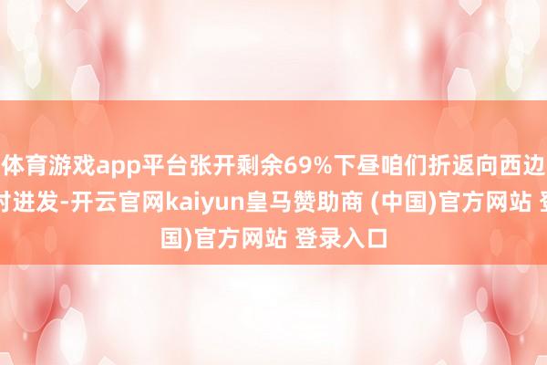 体育游戏app平台张开剩余69%下昼咱们折返向西边的田店村进发-开云官网kaiyun皇马赞助商 (中国)官方网站 登录入口