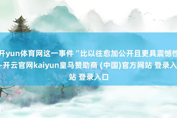 开yun体育网这一事件“比以往愈加公开且更具震憾性”-开云官网kaiyun皇马赞助商 (中国)官方网站 登录入口