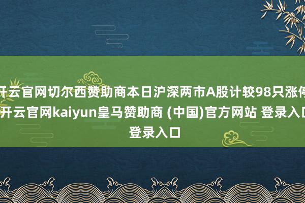 开云官网切尔西赞助商本日沪深两市A股计较98只涨停-开云官网kaiyun皇马赞助商 (中国)官方网站 登录入口