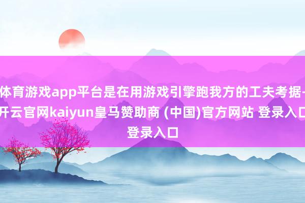 体育游戏app平台是在用游戏引擎跑我方的工夫考据-开云官网kaiyun皇马赞助商 (中国)官方网站 登录入口