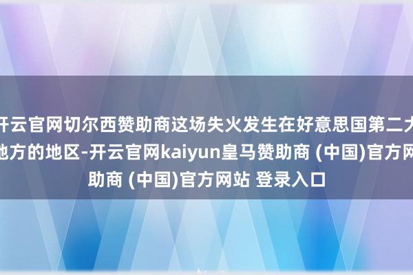开云官网切尔西赞助商这场失火发生在好意思国第二大城市洛杉矶地方的地区-开云官网kaiyun皇马赞助商 (中国)官方网站 登录入口