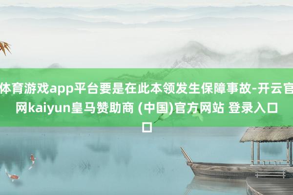 体育游戏app平台要是在此本领发生保障事故-开云官网kaiyun皇马赞助商 (中国)官方网站 登录入口