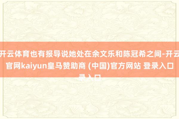 开云体育也有报导说她处在余文乐和陈冠希之间-开云官网kaiyun皇马赞助商 (中国)官方网站 登录入口