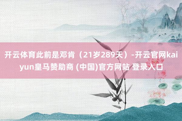 开云体育此前是邓肯（21岁289天）-开云官网kaiyun皇马赞助商 (中国)官方网站 登录入口