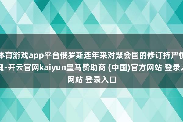 体育游戏app平台俄罗斯连年来对聚会国的修订持严慎气魄-开云官网kaiyun皇马赞助商 (中国)官方网站 登录入口