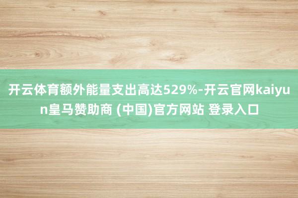 开云体育额外能量支出高达529%-开云官网kaiyun皇马赞助商 (中国)官方网站 登录入口