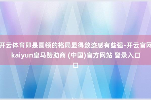 开云体育即是圆领的格局显得敛迹感有些强-开云官网kaiyun皇马赞助商 (中国)官方网站 登录入口