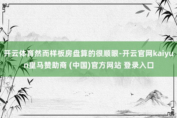 开云体育然而样板房盘算的很顺眼-开云官网kaiyun皇马赞助商 (中国)官方网站 登录入口