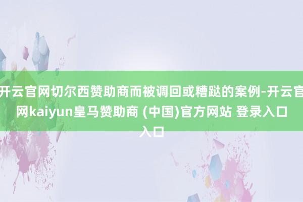 开云官网切尔西赞助商而被调回或糟跶的案例-开云官网kaiyun皇马赞助商 (中国)官方网站 登录入口