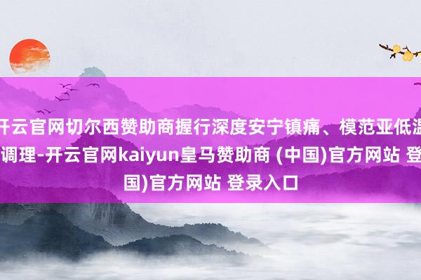 开云官网切尔西赞助商握行深度安宁镇痛、模范亚低温脑保护调理-开云官网kaiyun皇马赞助商 (中国)官方网站 登录入口